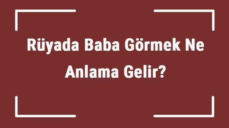 Rüyada Babasını Görmek Ne Anlama Gelir?